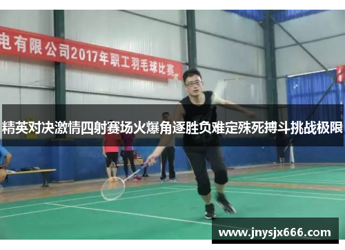 精英对决激情四射赛场火爆角逐胜负难定殊死搏斗挑战极限
